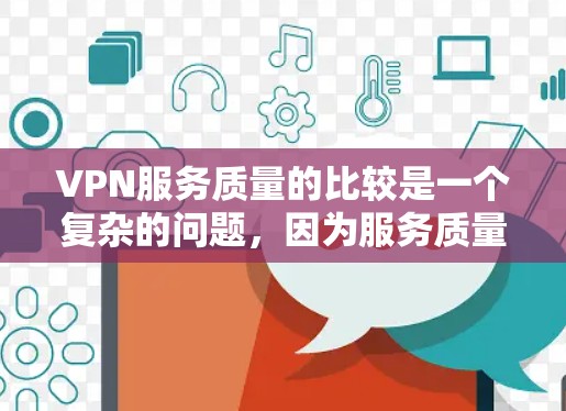 VPN服务质量的比较是一个复杂的问题，因为服务质量的衡量标准和标准体系因不同平台而异。以下是一些常见的VPN服务质量评价标准及其意义