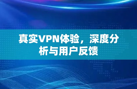 真实VPN体验，深度分析与用户反馈