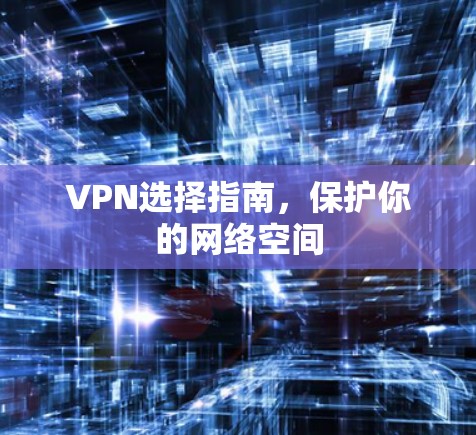 VPN选择指南，保护你的网络空间