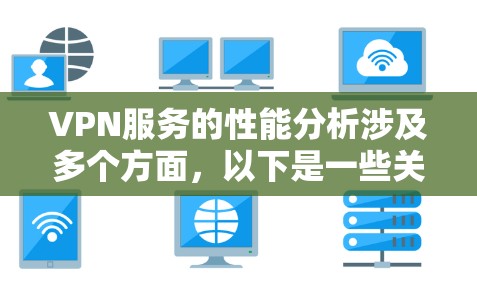 VPN服务的性能分析涉及多个方面，以下是一些关键点