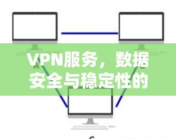VPN服务，数据安全与稳定性的终极挑战