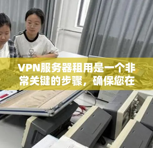 VPN服务器租用是一个非常关键的步骤，确保您在云端安全访问数据。以下是一些推荐的VPN服务器平台，供您参考