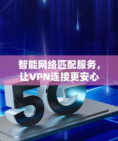 智能网络匹配服务，让VPN连接更安心