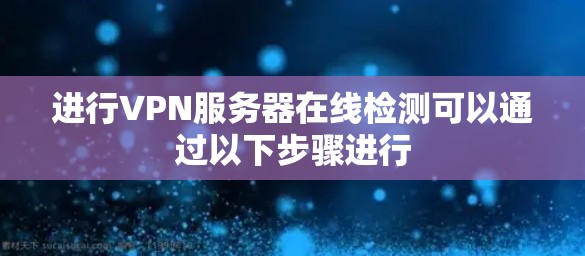 进行VPN服务器在线检测可以通过以下步骤进行