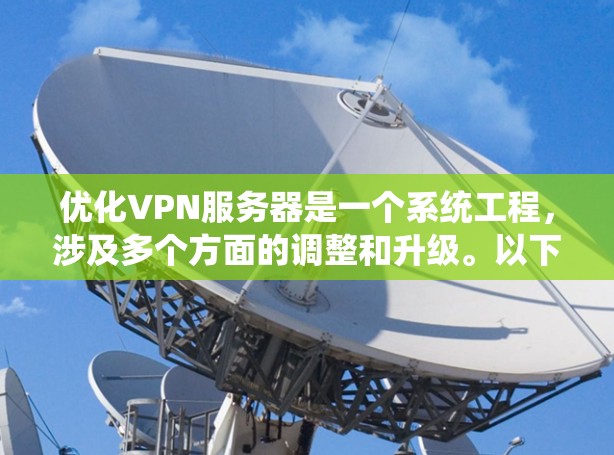 优化VPN服务器是一个系统工程，涉及多个方面的调整和升级。以下是一个有条理的优化步骤指南
