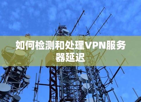 如何检测和处理VPN服务器延迟