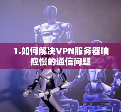 1.如何解决VPN服务器响应慢的通信问题