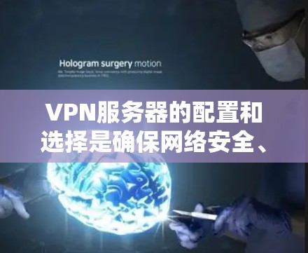VPN服务器的配置和选择是确保网络安全、稳定并满足用户需求的关键步骤。以下是一些实用的建议和方法，帮助您选择和配置VPN服务器