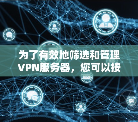 为了有效地筛选和管理VPN服务器，您可以按照以下步骤进行