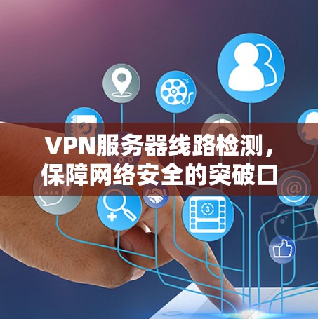 VPN服务器线路检测，保障网络安全的突破口