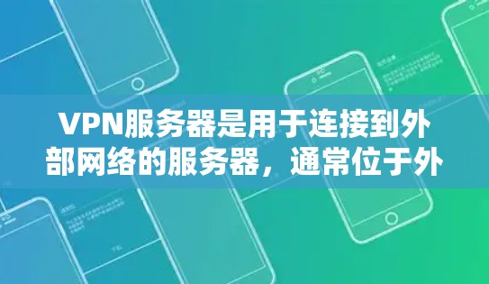 VPN服务器是用于连接到外部网络的服务器，通常位于外部网络中，以实现远程访问和数据传输。以下是关于VPN服务器的一些关键信息