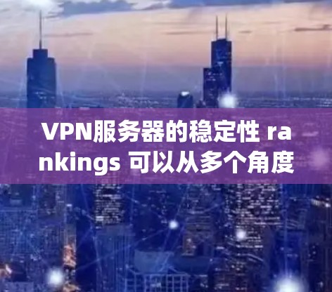 VPN服务器的稳定性 rankings 可以从多个角度进行评估，主要包括公司、硬件配置、防火墙设置、网络拓扑等因素。以下是一些主要的视角和可能的排名