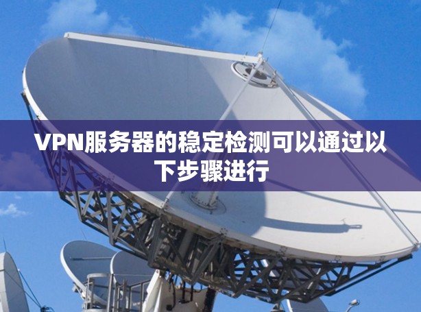 VPN服务器的稳定检测可以通过以下步骤进行