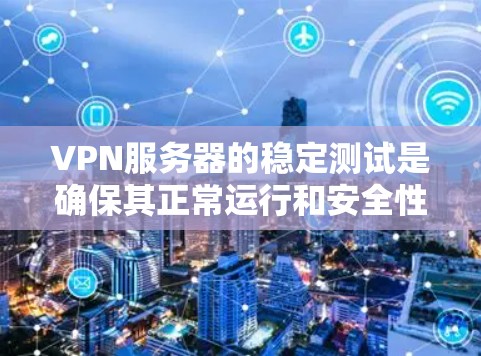VPN服务器的稳定测试是确保其正常运行和安全性的关键步骤。以下是一个详细的步骤指南，帮助您进行VPN服务器的稳定测试