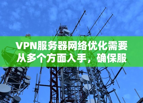 VPN服务器网络优化需要从多个方面入手，确保服务器物理环境合适，网络连接稳定，服务器配置正确，网络设备合适，服务器环境合适，从而保证VPN流量的稳定和可靠。以下是具体的优化措施