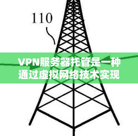 VPN服务器托管是一种通过虚拟网络技术实现数据传输的网络解决方案，广泛应用于企业、政府、金融、医疗、零售等行业的数据传输需求。它能够确保数据的安全性、隐私性和合规性，同时也能够提高传输速度和稳定性