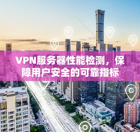 VPN服务器性能检测，保障用户安全的可靠指标