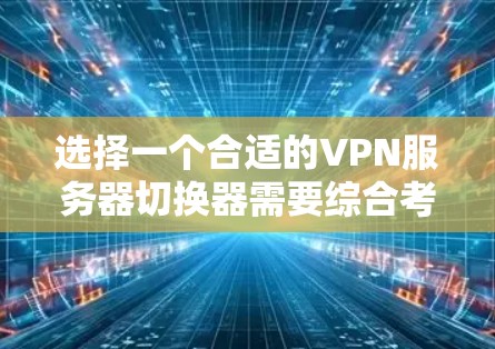 选择一个合适的VPN服务器切换器需要综合考虑多个因素，以下是一些关键步骤和建议
