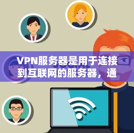 VPN服务器是用于连接到互联网的服务器，通常用于加密通信、文件下载、云存储等。以下是关于VPN服务器的详细信息