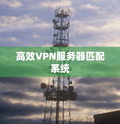 高效VPN服务器匹配系统