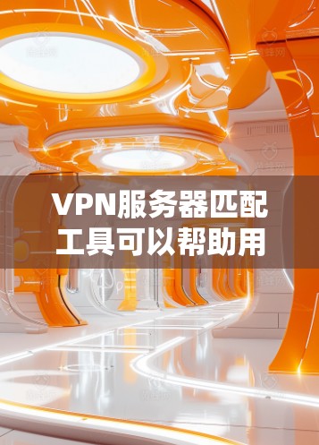 VPN服务器匹配工具可以帮助用户找到合适的VPN服务器，确保连接到服务器时不会出现安全问题。以下是一步步的解决方案