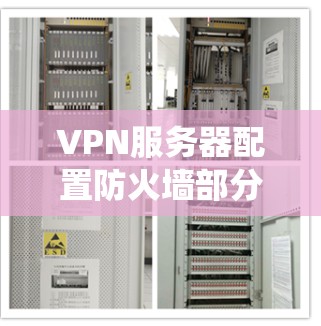 VPN服务器配置防火墙部分涉及多个步骤和配置，以下是一个系统的指南