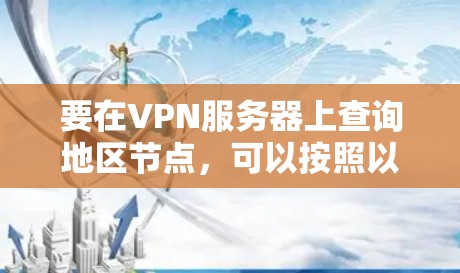 要在VPN服务器上查询地区节点，可以按照以下步骤进行