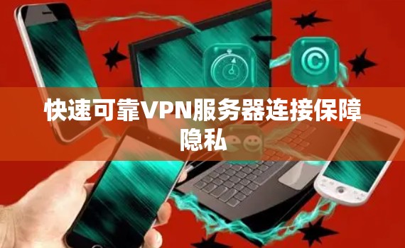 快速可靠VPN服务器连接保障隐私