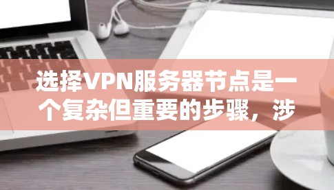 选择VPN服务器节点是一个复杂但重要的步骤，涉及多个方面，以下是一些关键点和建议