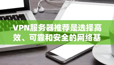 VPN服务器推荐是选择高效、可靠和安全的网络基础设施，以满足用户在不同地理位置和需求下的通信需求。以下是一些综合考虑的因素和推荐，帮助用户找到合适的VPN服务器