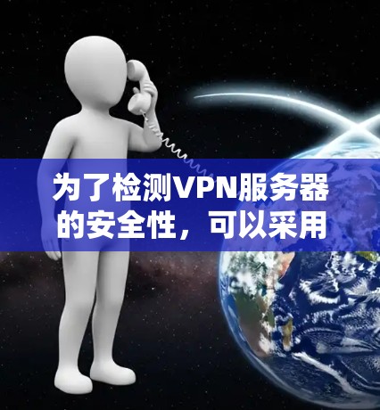 为了检测VPN服务器的安全性，可以采用多种方法和工具，结合安全知识和监控工具进行全面的评估。以下是一些推荐的步骤和工具