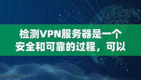检测VPN服务器是一个安全和可靠的过程，可以通过多种方法来实现。以下是一个系统化的步骤指南，帮助您高效地检测和处理VPN服务器