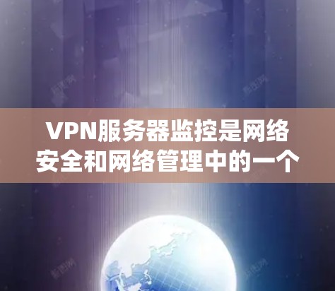 VPN服务器监控是网络安全和网络管理中的一个重要方面，具体操作和方法可能会因设备和系统的不同而有所差异。以下是一些常见的VPN服务器监控方法和步骤