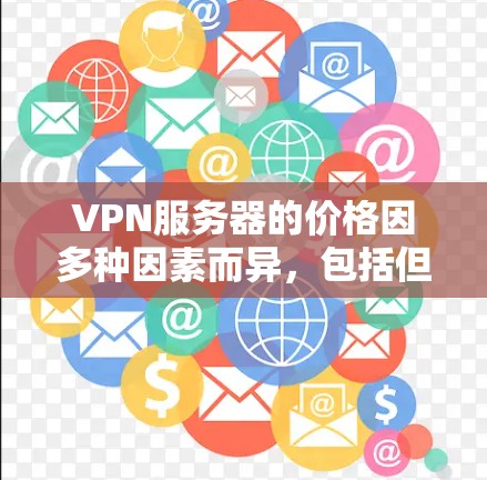 VPN服务器的价格因多种因素而异，包括但不限于