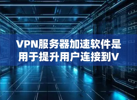 VPN服务器加速软件是用于提升用户连接到VPN服务器的延迟和响应速度的工具。以下是这类软件的详细介绍
