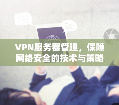 VPN服务器管理，保障网络安全的技术与策略