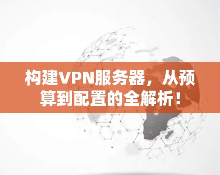 构建VPN服务器，从预算到配置的全解析！