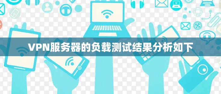 VPN服务器的负载测试结果分析如下