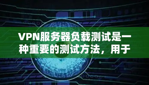 VPN服务器负载测试是一种重要的测试方法，用于评估服务器在高负载条件下的性能表现和稳定性。以下是关于VPN服务器负载测试的一些关键点和建议