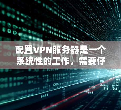 配置VPN服务器是一个系统性的工作，需要仔细规划和执行。以下是一步步的指南，帮助你顺利配置VPN服务器