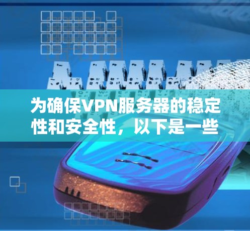 为确保VPN服务器的稳定性和安全性，以下是一些针对常见问题的解决方案