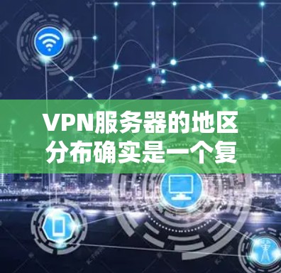 VPN服务器的地区分布确实是一个复杂的问题，因为它受到多种因素的影响，包括地理环境、资源丰富程度、基础设施、用户需求和技术发展等。以下是对VPN服务器地区分布的详细分析