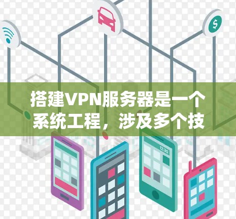搭建VPN服务器是一个系统工程，涉及多个技术领域。以下是一步步的指南
