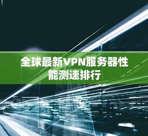 全球最新VPN服务器性能测速排行