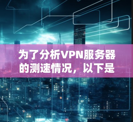 为了分析VPN服务器的测速情况，以下是一个系统化的步骤指南