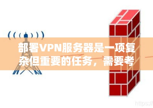 部署VPN服务器是一项复杂但重要的任务，需要考虑多个因素以确保安全性和稳定性。以下是一个系统化的步骤指南，帮助您顺利部署VPN服务器