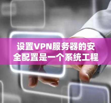 设置VPN服务器的安全配置是一个系统工程，涉及多个步骤和设置。以下是详细的步骤指南，帮助您确保VPN服务器的安全