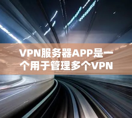 VPN服务器APP是一个用于管理多个VPN服务器的软件应用，主要功能包括权限管理、服务器监控、性能优化以及安全性功能。以下是逐步的解释和答案