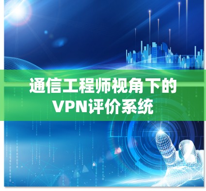 通信工程师视角下的VPN评价系统