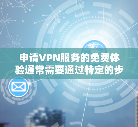 申请VPN服务的免费体验通常需要通过特定的步骤。以下是一个通用的指南，适用于大多数VPN服务